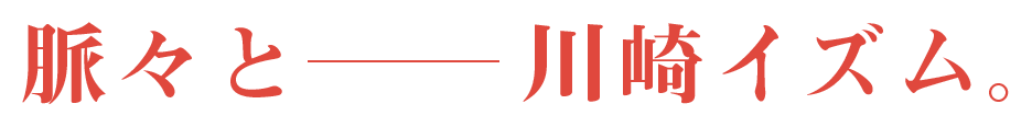 脈々と、川崎イズム。